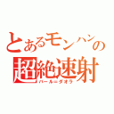 とあるモンハンの超絶速射（バール＝ダオラ）