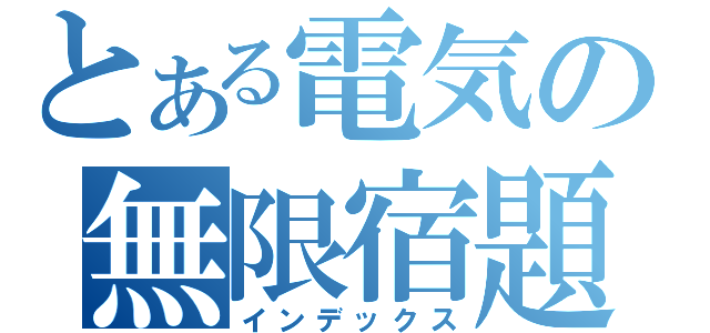 とある電気の無限宿題（インデックス）