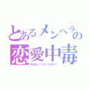 とあるメンヘラの恋愛中毒（私を愛してくれないなら死んで）