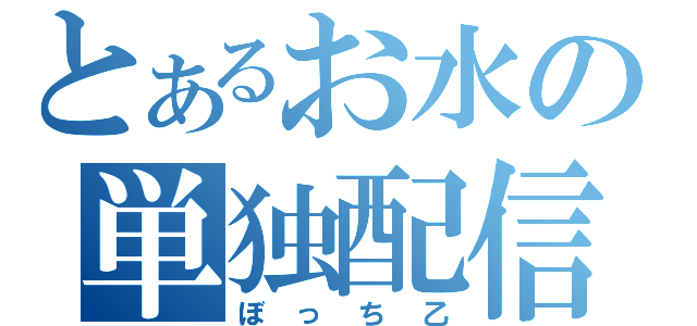 とあるお水の単独配信（ぼっち乙）