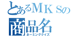 とあるＭＫＳの商品名（ネーミングクイズ）