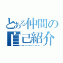 とある仲間の自己紹介（恥ずかしがらないで大丈夫！）