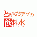 とあるおデブの飲料水（カレー）