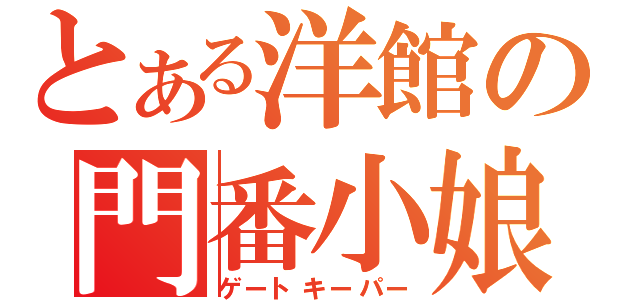 とある洋館の門番小娘（ゲートキーパー）