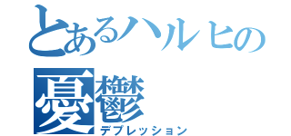 とあるハルヒの憂鬱（デプレッション）