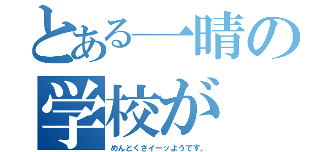 とある一晴の学校が（めんどくさイーッようです。）