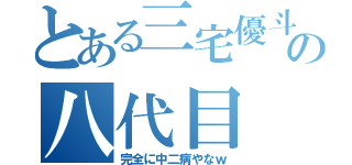 とある三宅優斗の八代目（完全に中二病やなｗ）