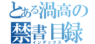 とある渦高の禁書目録（インデックス）