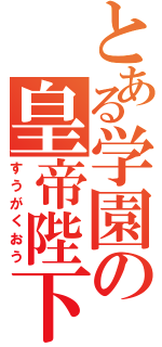 とある学園の皇帝陛下（すうがくおう）