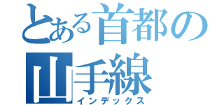 とある首都の山手線（インデックス）