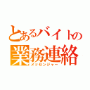 とあるバイトの業務連絡（メッセンジャー）