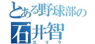 とある野球部の石井智（ゴリラ）