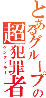 とあるグループの超犯罪者（ケンタッキー）