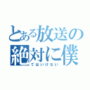 とある放送の絶対に僕（てはいけない）