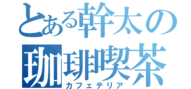 とある幹太の珈琲喫茶（カフェテリア）