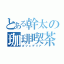 とある幹太の珈琲喫茶（カフェテリア）