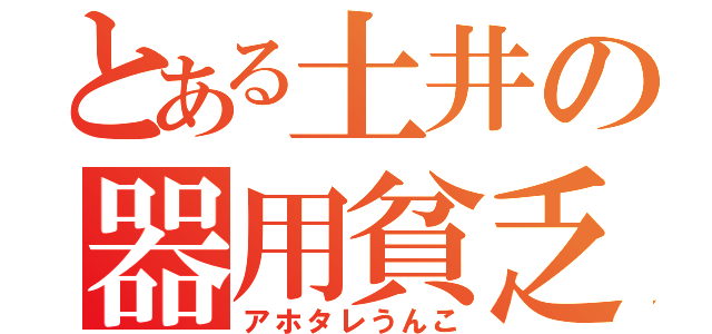 とある土井の器用貧乏（アホタレうんこ）