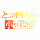 とある四人の小豆饅頭（アンパンマン）