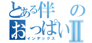 とある伴のおっぱいⅡ（インデックス）