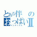 とある伴のおっぱいⅡ（インデックス）