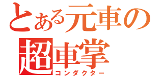 とある元車の超車掌（コンダクター）