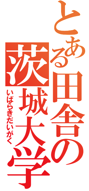 とある田舎の茨城大学（いばらきだいがく）