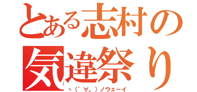 とある志村の気違祭り（ヽ（゜∀。）ノウェーイ）