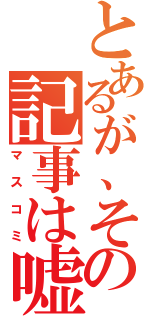 とあるが、その記事は嘘（マスコミ）