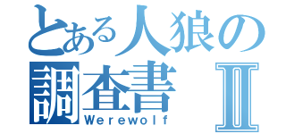 とある人狼の調査書Ⅱ（Ｗｅｒｅｗｏｌｆ）