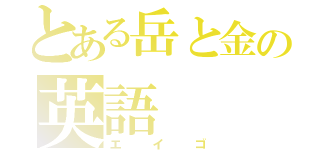 とある岳と金の英語（エイゴ）