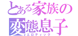 とある家族の変態息子（エロティック）