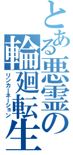 とある悪霊の輪廻転生（リンカーネーション）