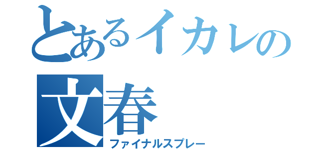 とあるイカレの文春（ファイナルスプレー）