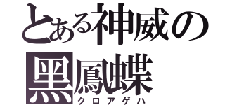 とある神威の黑鳳蝶（クロアゲハ）