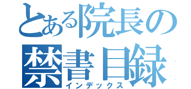 とある院長の禁書目録（インデックス）