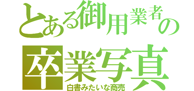 とある御用業者の卒業写真（白書みたいな商売）