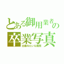 とある御用業者の卒業写真（白書みたいな商売）