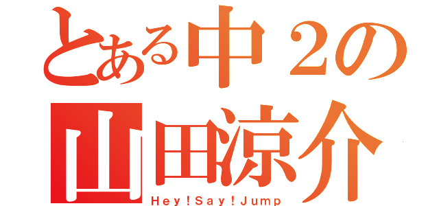 とある中２の山田涼介（Ｈｅｙ！Ｓａｙ！Ｊｕｍｐ）