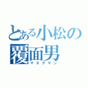 とある小松の覆面男（マスクマン）