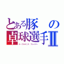 とある豚の卓球選手Ⅱ（テーブルテニス プレイヤー）