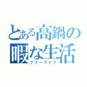 とある高鍋の暇な生活（フリーライフ）