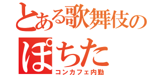 とある歌舞伎のぽちた（コンカフェ内勤）