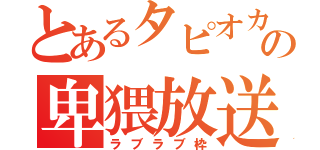 とあるタピオカの卑猥放送（ラブラブ枠）