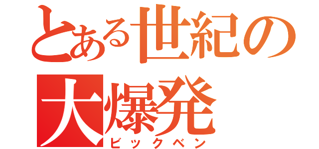 とある世紀の大爆発（ビックベン）