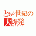 とある世紀の大爆発（ビックベン）