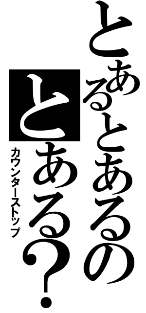 とあるとあるのとある？（カウンターストップ）