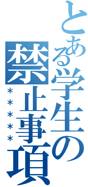 とある学生の禁止事項（＊＊＊＊＊）