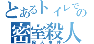 とあるトイレでの密室殺人（殺人事件）