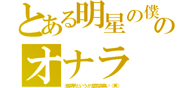 とある明星の僕のオナラ（池袋駅というか湿気袋臭い（笑））