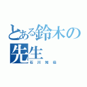 とある鈴木の先生（石川知佳）